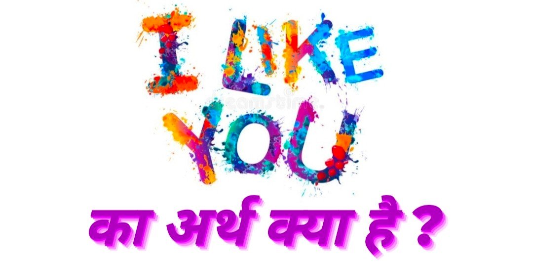 I Like You Meaning in hindi, I Like You Ka Matlab, I really like you meaning in hindi, आई लाइक यू का मतलब क्या है, I Don't Like You Meaning In Hindi, I Like You ka Reply Kya hoga 